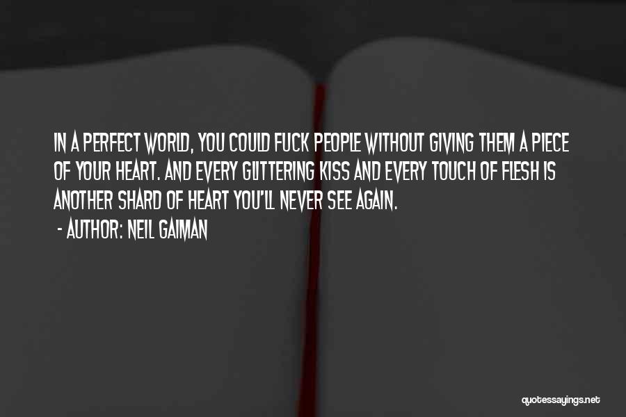 Neil Gaiman Quotes: In A Perfect World, You Could Fuck People Without Giving Them A Piece Of Your Heart. And Every Glittering Kiss