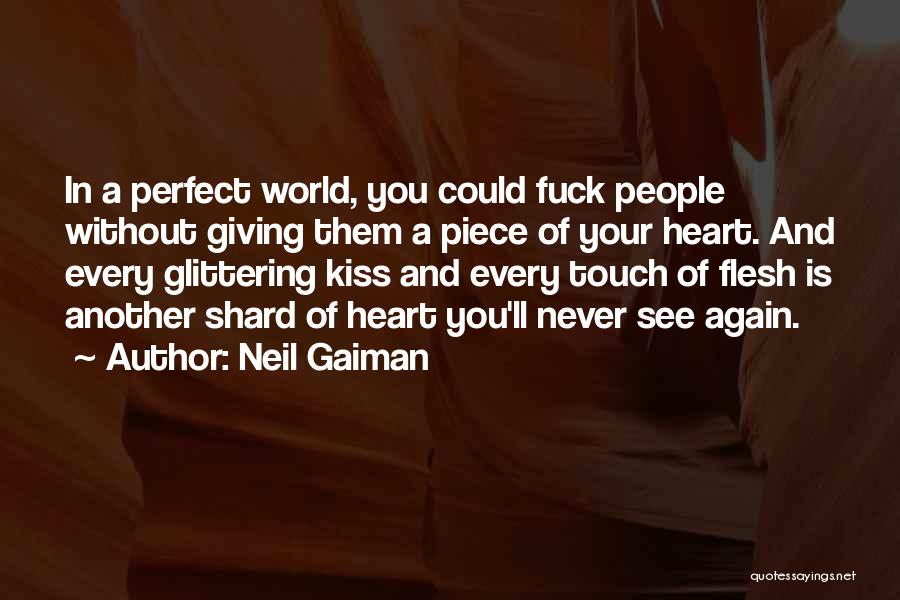 Neil Gaiman Quotes: In A Perfect World, You Could Fuck People Without Giving Them A Piece Of Your Heart. And Every Glittering Kiss