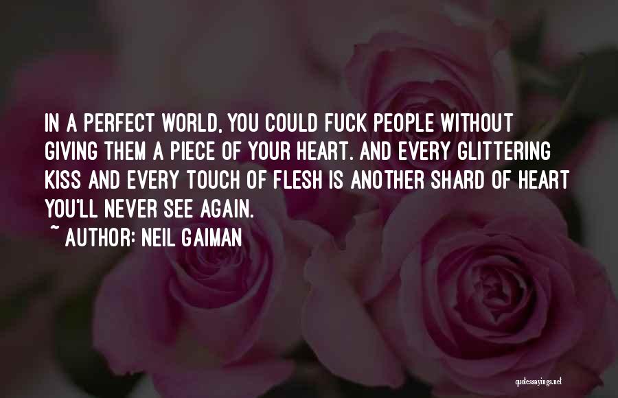 Neil Gaiman Quotes: In A Perfect World, You Could Fuck People Without Giving Them A Piece Of Your Heart. And Every Glittering Kiss