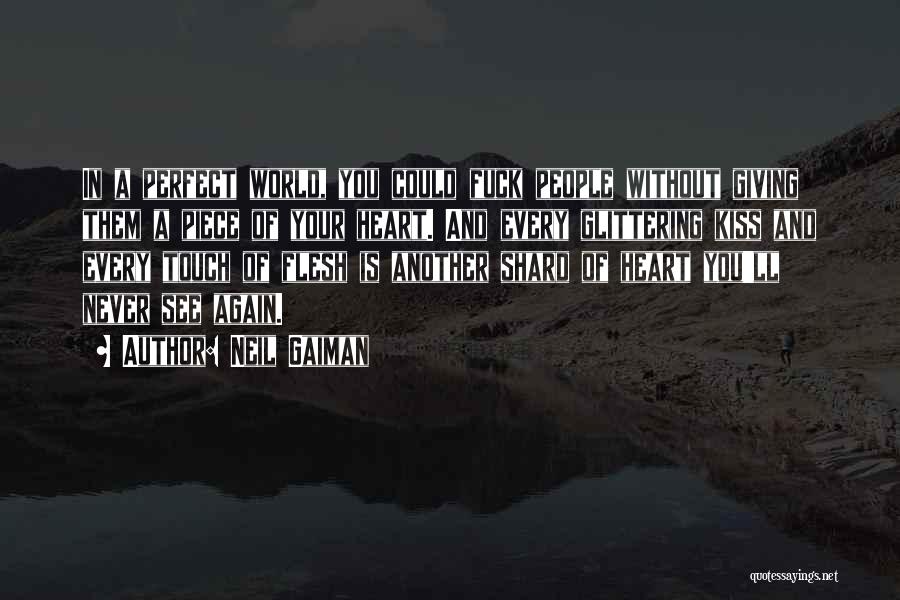 Neil Gaiman Quotes: In A Perfect World, You Could Fuck People Without Giving Them A Piece Of Your Heart. And Every Glittering Kiss