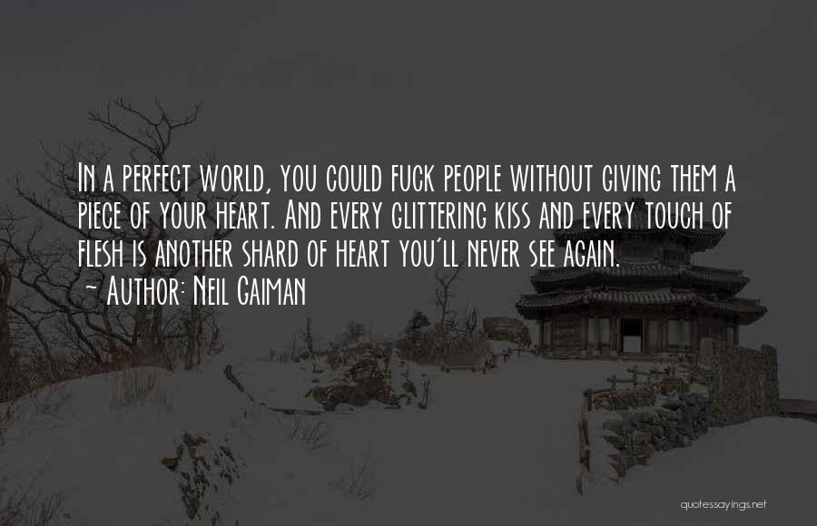 Neil Gaiman Quotes: In A Perfect World, You Could Fuck People Without Giving Them A Piece Of Your Heart. And Every Glittering Kiss