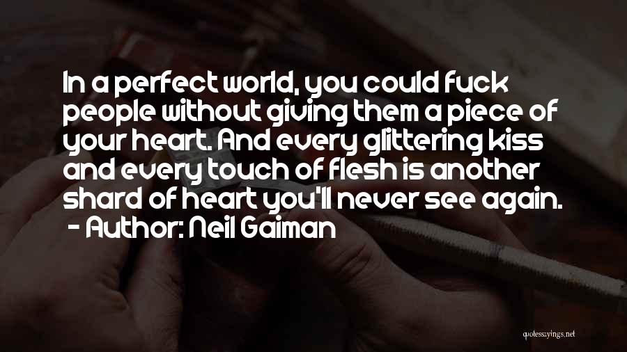 Neil Gaiman Quotes: In A Perfect World, You Could Fuck People Without Giving Them A Piece Of Your Heart. And Every Glittering Kiss