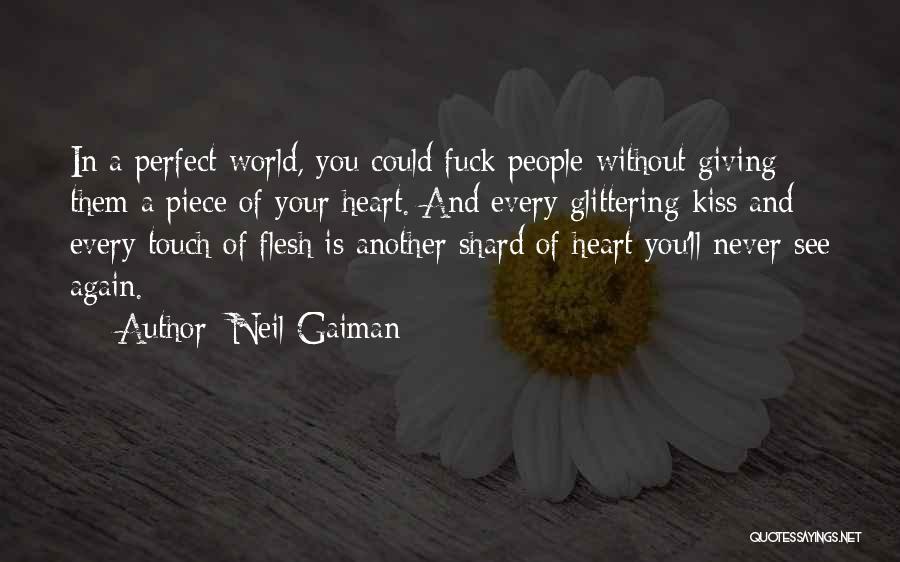 Neil Gaiman Quotes: In A Perfect World, You Could Fuck People Without Giving Them A Piece Of Your Heart. And Every Glittering Kiss