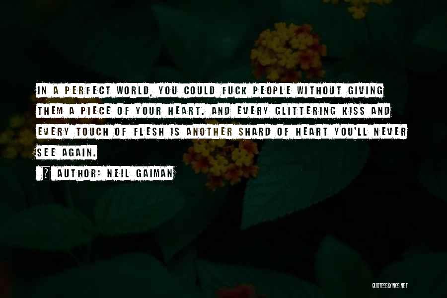Neil Gaiman Quotes: In A Perfect World, You Could Fuck People Without Giving Them A Piece Of Your Heart. And Every Glittering Kiss