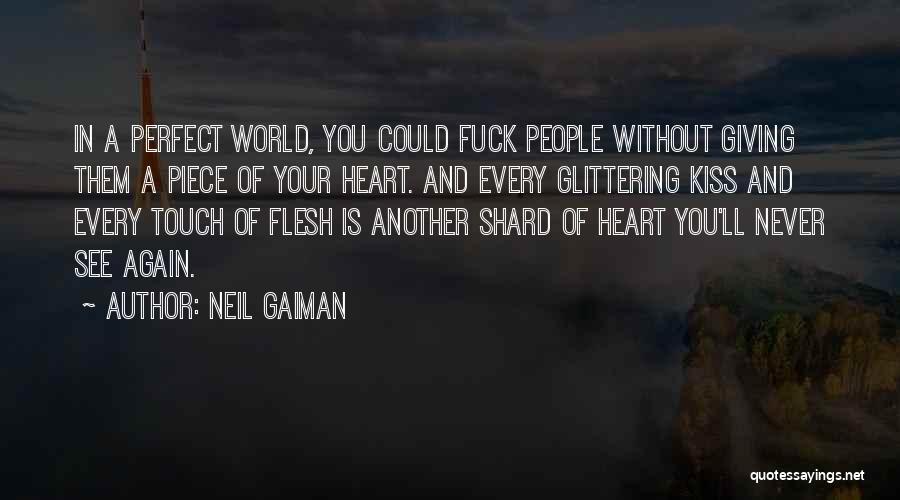 Neil Gaiman Quotes: In A Perfect World, You Could Fuck People Without Giving Them A Piece Of Your Heart. And Every Glittering Kiss