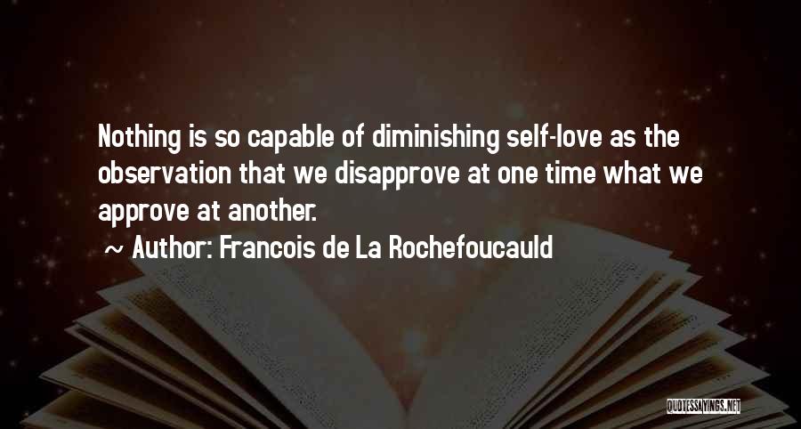 Francois De La Rochefoucauld Quotes: Nothing Is So Capable Of Diminishing Self-love As The Observation That We Disapprove At One Time What We Approve At