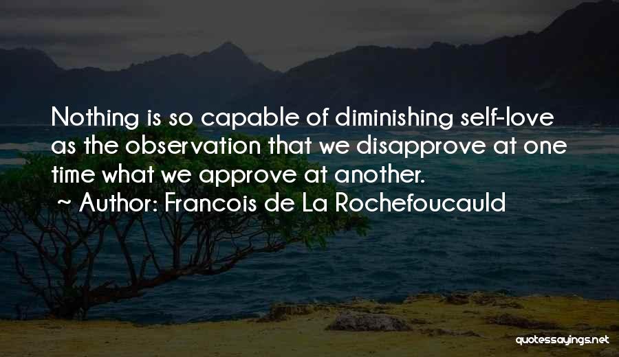 Francois De La Rochefoucauld Quotes: Nothing Is So Capable Of Diminishing Self-love As The Observation That We Disapprove At One Time What We Approve At