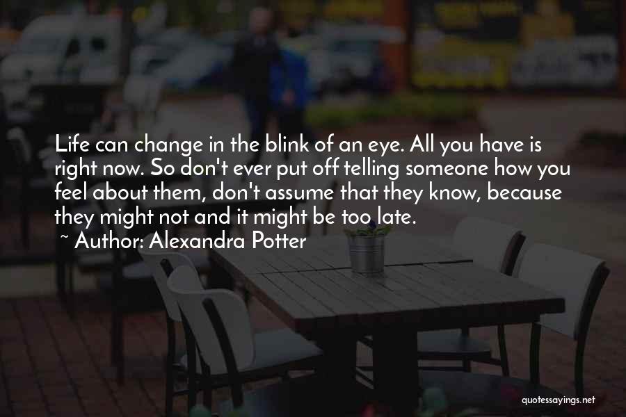 Alexandra Potter Quotes: Life Can Change In The Blink Of An Eye. All You Have Is Right Now. So Don't Ever Put Off