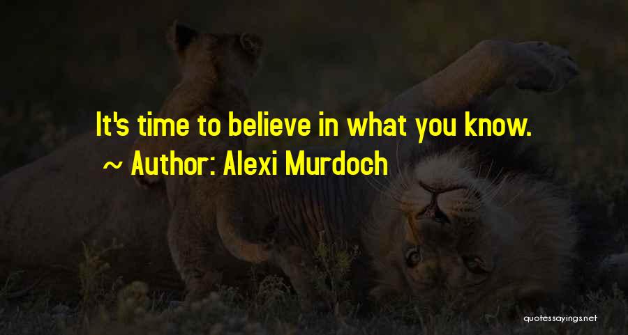 Alexi Murdoch Quotes: It's Time To Believe In What You Know.
