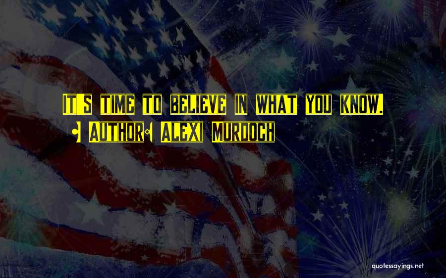 Alexi Murdoch Quotes: It's Time To Believe In What You Know.