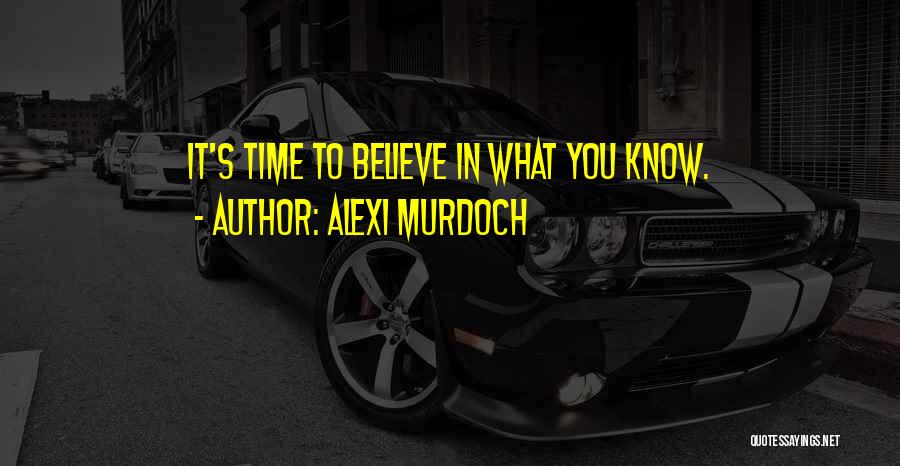 Alexi Murdoch Quotes: It's Time To Believe In What You Know.