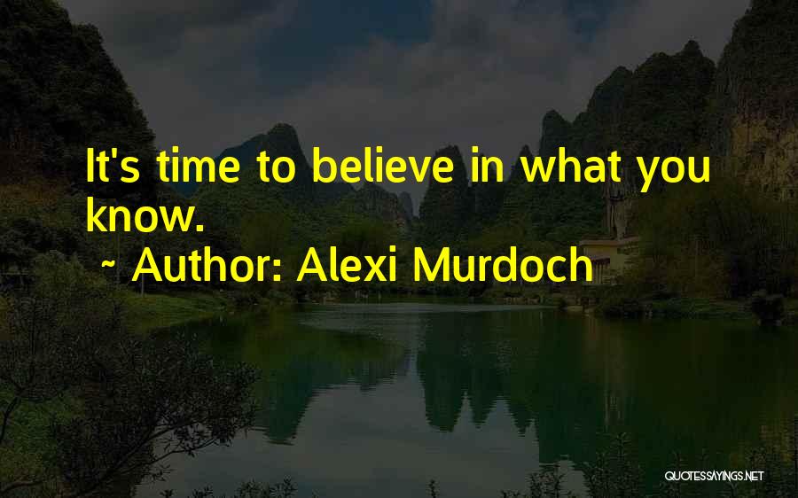 Alexi Murdoch Quotes: It's Time To Believe In What You Know.