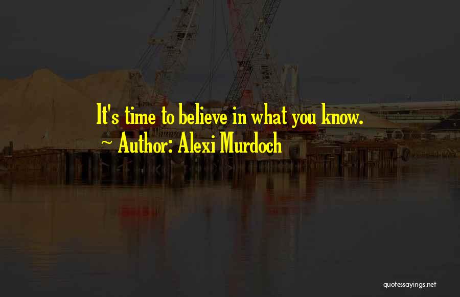 Alexi Murdoch Quotes: It's Time To Believe In What You Know.