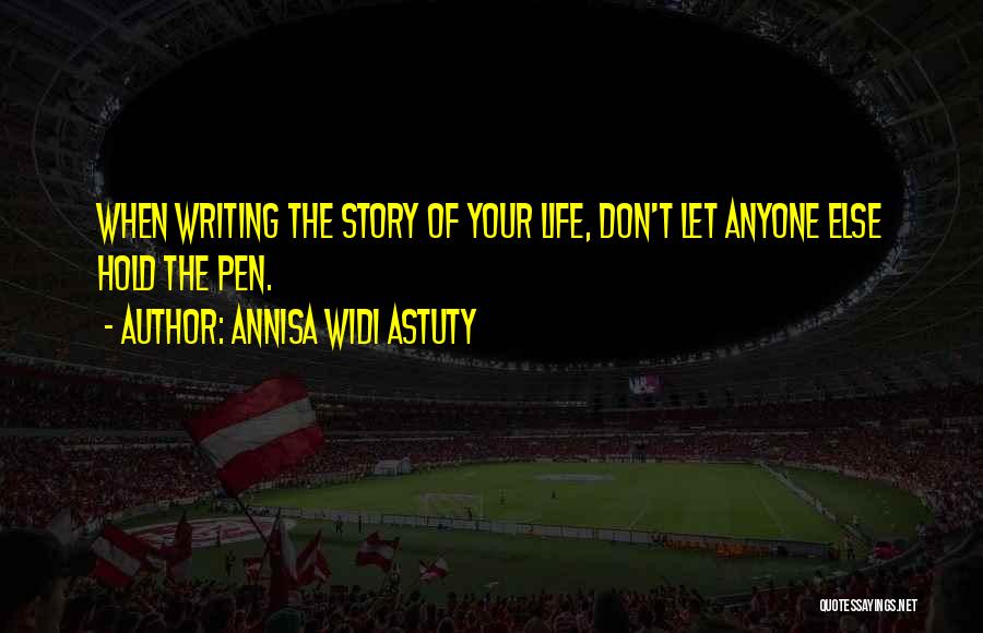 Annisa Widi Astuty Quotes: When Writing The Story Of Your Life, Don't Let Anyone Else Hold The Pen.