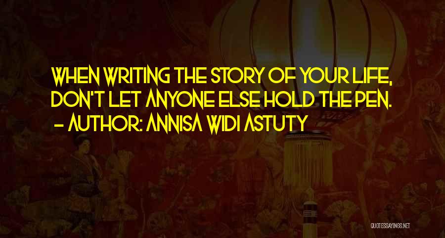 Annisa Widi Astuty Quotes: When Writing The Story Of Your Life, Don't Let Anyone Else Hold The Pen.