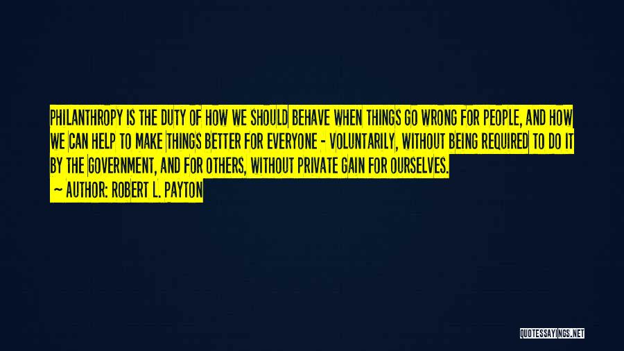 Robert L. Payton Quotes: Philanthropy Is The Duty Of How We Should Behave When Things Go Wrong For People, And How We Can Help