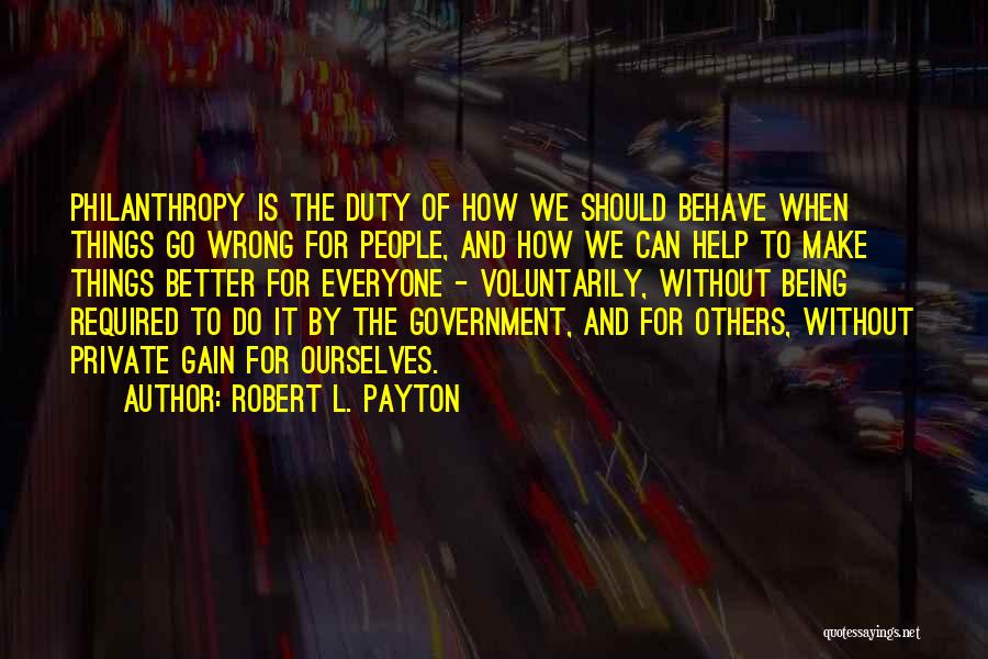 Robert L. Payton Quotes: Philanthropy Is The Duty Of How We Should Behave When Things Go Wrong For People, And How We Can Help