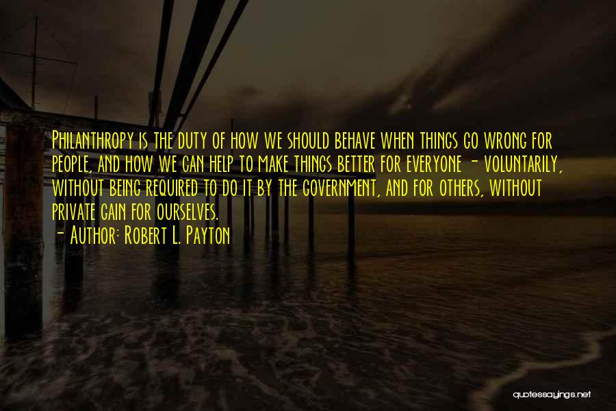 Robert L. Payton Quotes: Philanthropy Is The Duty Of How We Should Behave When Things Go Wrong For People, And How We Can Help