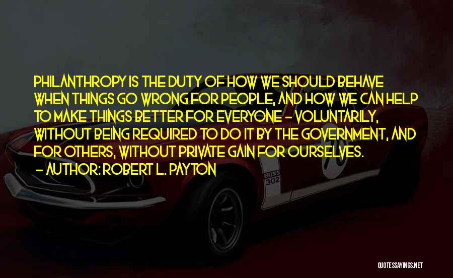 Robert L. Payton Quotes: Philanthropy Is The Duty Of How We Should Behave When Things Go Wrong For People, And How We Can Help