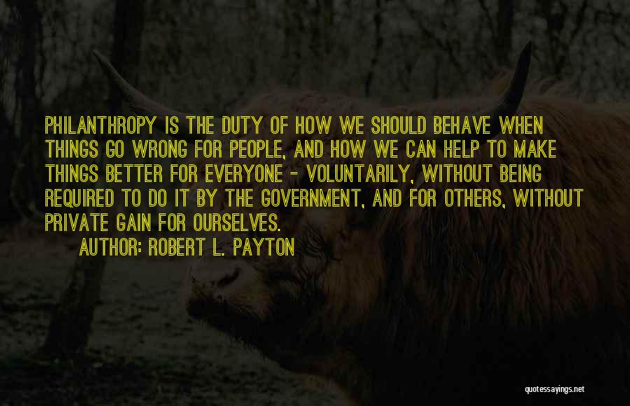 Robert L. Payton Quotes: Philanthropy Is The Duty Of How We Should Behave When Things Go Wrong For People, And How We Can Help