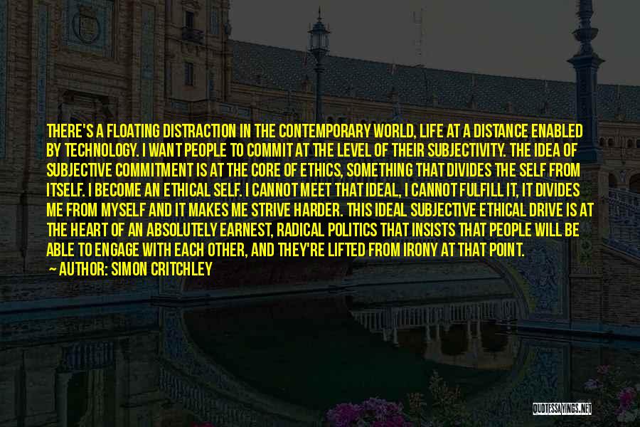 Simon Critchley Quotes: There's A Floating Distraction In The Contemporary World, Life At A Distance Enabled By Technology. I Want People To Commit