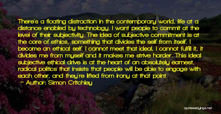 Simon Critchley Quotes: There's A Floating Distraction In The Contemporary World, Life At A Distance Enabled By Technology. I Want People To Commit