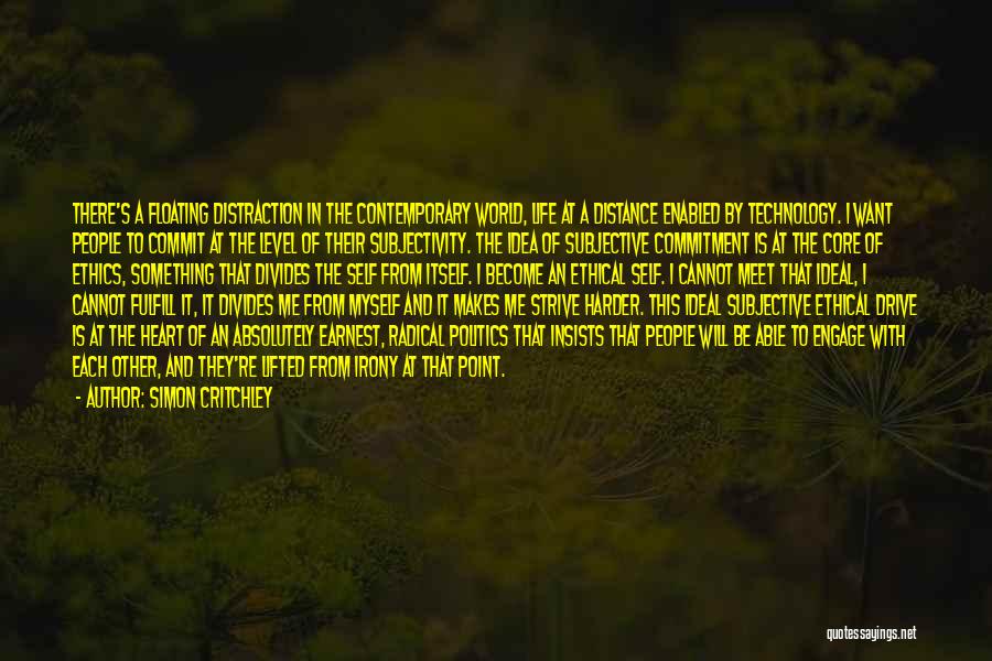Simon Critchley Quotes: There's A Floating Distraction In The Contemporary World, Life At A Distance Enabled By Technology. I Want People To Commit