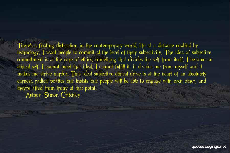 Simon Critchley Quotes: There's A Floating Distraction In The Contemporary World, Life At A Distance Enabled By Technology. I Want People To Commit