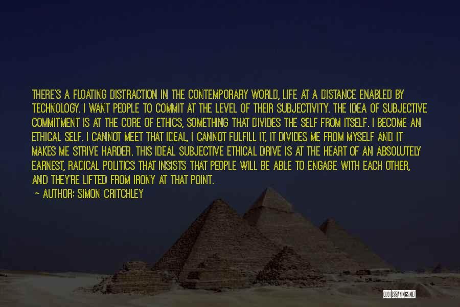 Simon Critchley Quotes: There's A Floating Distraction In The Contemporary World, Life At A Distance Enabled By Technology. I Want People To Commit