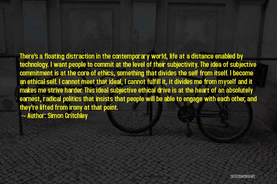 Simon Critchley Quotes: There's A Floating Distraction In The Contemporary World, Life At A Distance Enabled By Technology. I Want People To Commit