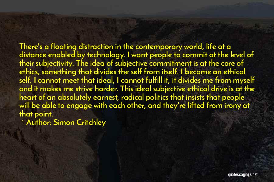 Simon Critchley Quotes: There's A Floating Distraction In The Contemporary World, Life At A Distance Enabled By Technology. I Want People To Commit