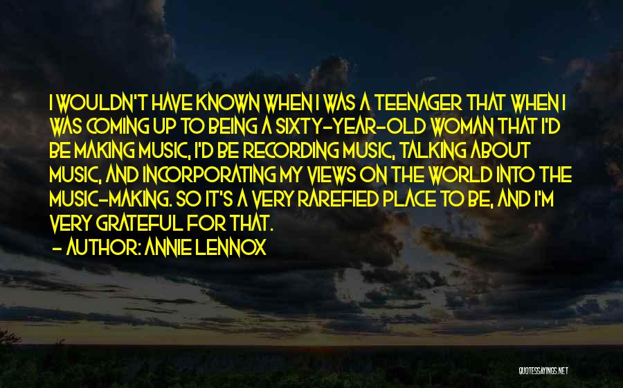 Annie Lennox Quotes: I Wouldn't Have Known When I Was A Teenager That When I Was Coming Up To Being A Sixty-year-old Woman