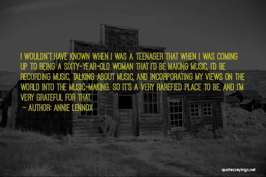 Annie Lennox Quotes: I Wouldn't Have Known When I Was A Teenager That When I Was Coming Up To Being A Sixty-year-old Woman