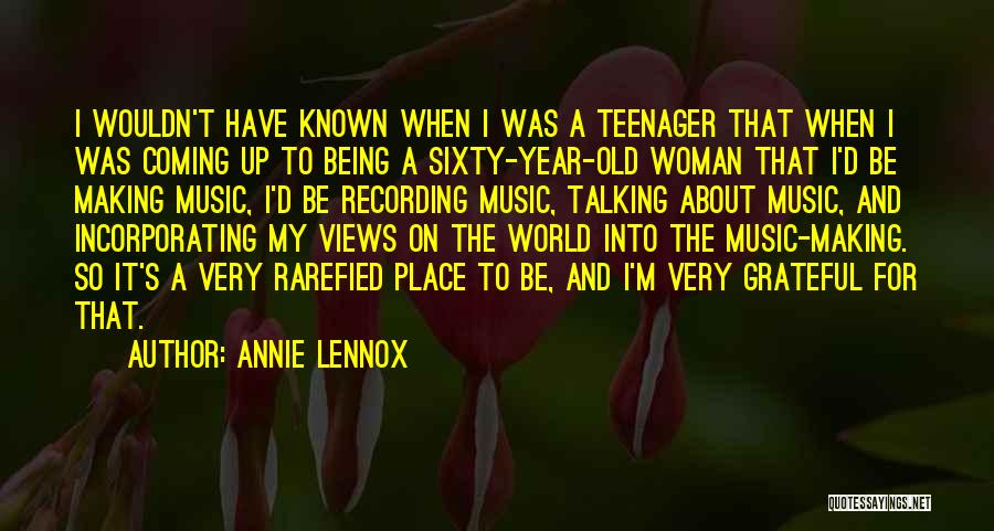 Annie Lennox Quotes: I Wouldn't Have Known When I Was A Teenager That When I Was Coming Up To Being A Sixty-year-old Woman