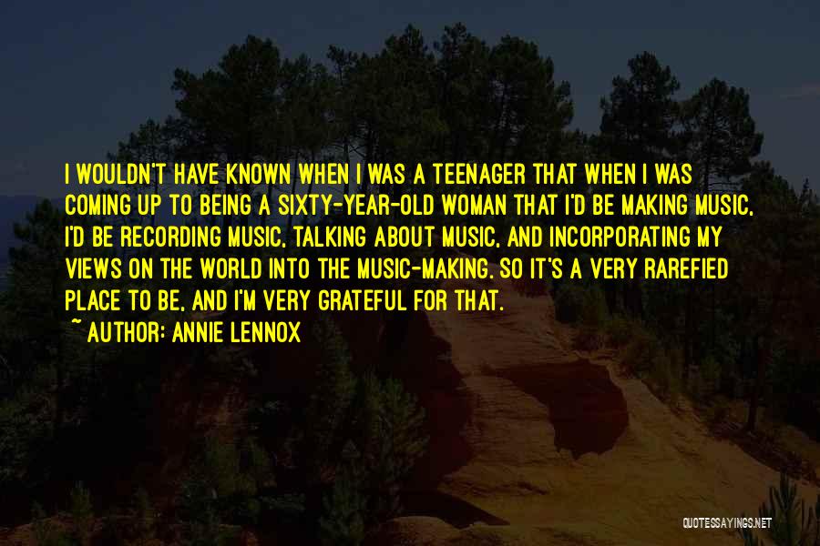 Annie Lennox Quotes: I Wouldn't Have Known When I Was A Teenager That When I Was Coming Up To Being A Sixty-year-old Woman