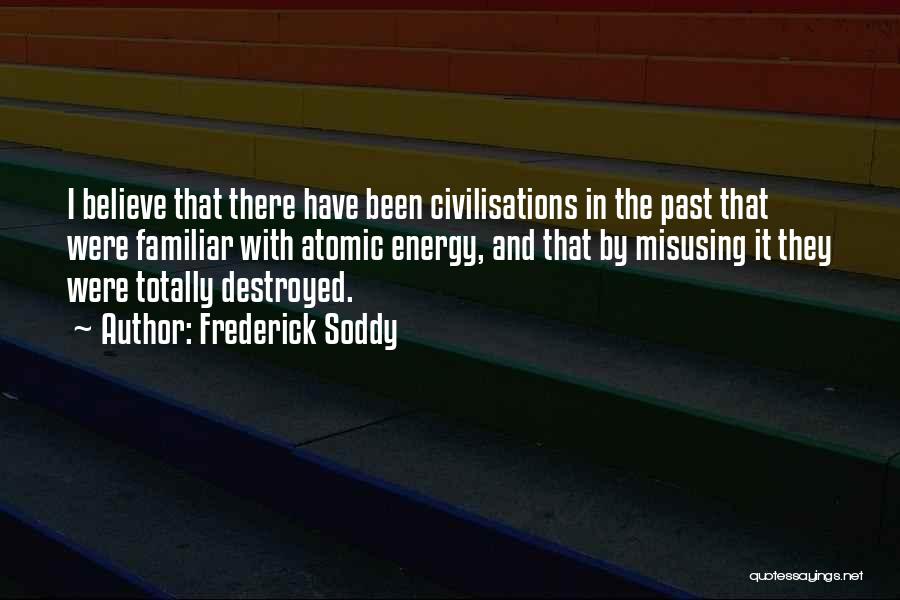 Frederick Soddy Quotes: I Believe That There Have Been Civilisations In The Past That Were Familiar With Atomic Energy, And That By Misusing