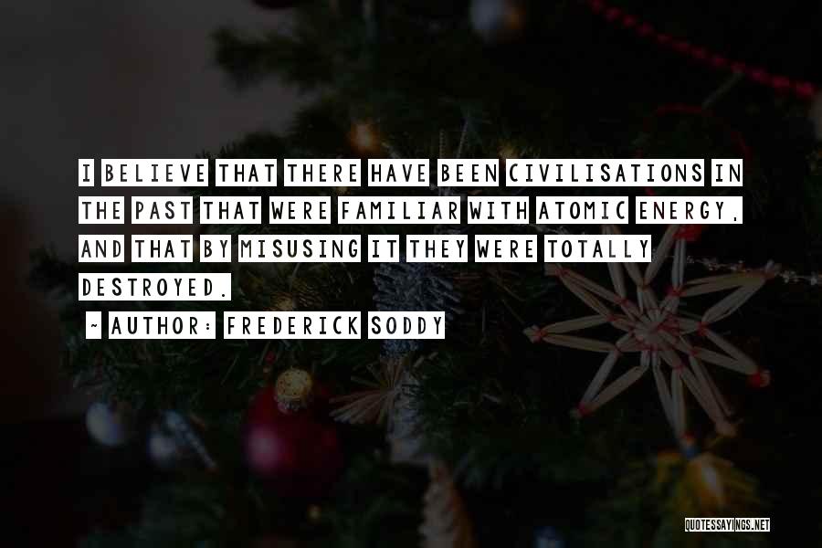 Frederick Soddy Quotes: I Believe That There Have Been Civilisations In The Past That Were Familiar With Atomic Energy, And That By Misusing