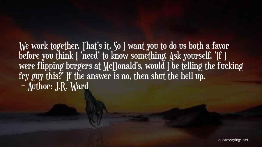 J.R. Ward Quotes: We Work Together. That's It. So I Want You To Do Us Both A Favor Before You Think I 'need'