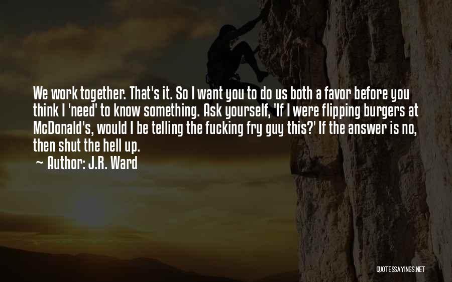 J.R. Ward Quotes: We Work Together. That's It. So I Want You To Do Us Both A Favor Before You Think I 'need'