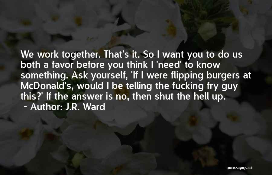 J.R. Ward Quotes: We Work Together. That's It. So I Want You To Do Us Both A Favor Before You Think I 'need'