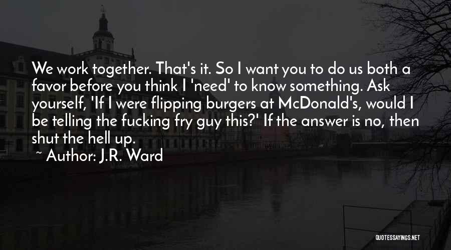 J.R. Ward Quotes: We Work Together. That's It. So I Want You To Do Us Both A Favor Before You Think I 'need'