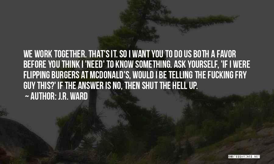 J.R. Ward Quotes: We Work Together. That's It. So I Want You To Do Us Both A Favor Before You Think I 'need'