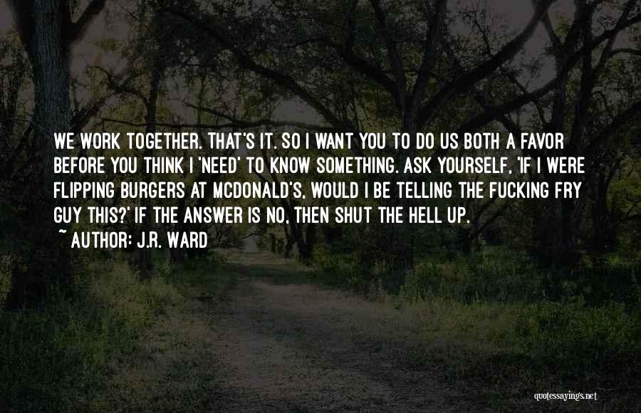 J.R. Ward Quotes: We Work Together. That's It. So I Want You To Do Us Both A Favor Before You Think I 'need'