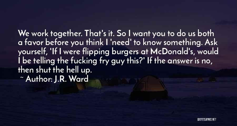 J.R. Ward Quotes: We Work Together. That's It. So I Want You To Do Us Both A Favor Before You Think I 'need'