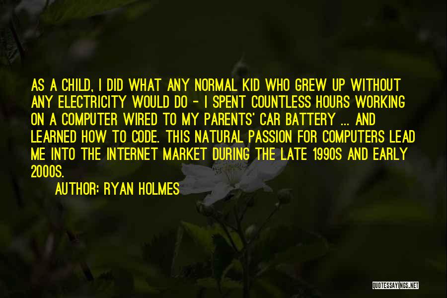 Ryan Holmes Quotes: As A Child, I Did What Any Normal Kid Who Grew Up Without Any Electricity Would Do - I Spent