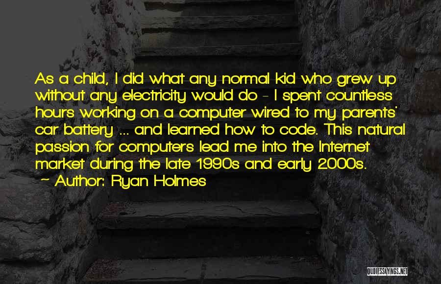 Ryan Holmes Quotes: As A Child, I Did What Any Normal Kid Who Grew Up Without Any Electricity Would Do - I Spent