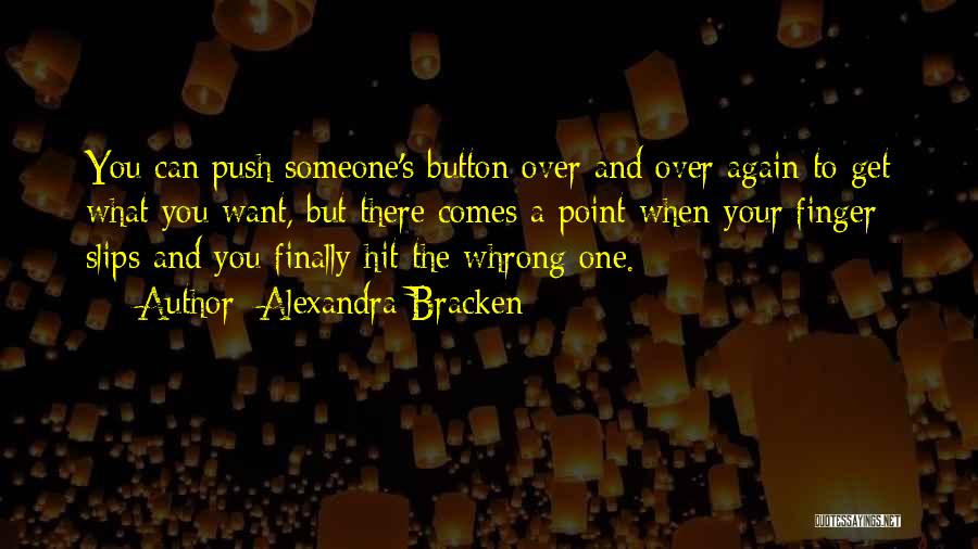 Alexandra Bracken Quotes: You Can Push Someone's Button Over And Over Again To Get What You Want, But There Comes A Point When