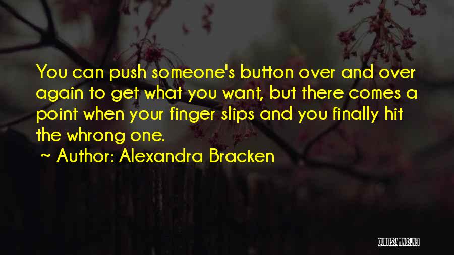 Alexandra Bracken Quotes: You Can Push Someone's Button Over And Over Again To Get What You Want, But There Comes A Point When