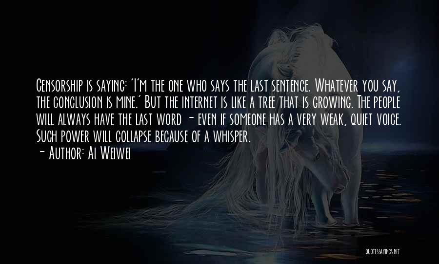 Ai Weiwei Quotes: Censorship Is Saying: 'i'm The One Who Says The Last Sentence. Whatever You Say, The Conclusion Is Mine.' But The