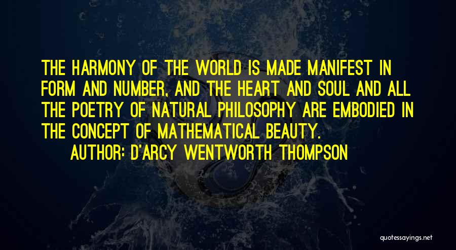 D'Arcy Wentworth Thompson Quotes: The Harmony Of The World Is Made Manifest In Form And Number, And The Heart And Soul And All The